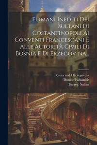 Firmani Inediti Dei Sultani Di Costantinopoli Ai Conventi Francescani E Alle Autorità Civili Di Bosnia E Di Erzegovina... (Italian Edition) Firmani Inediti Dei Sultani Di Costantinopoli Ai Conventi Francescani E Alle Autorità Civili Di Bosnia E Di Erzegovina... (Italian Edition)