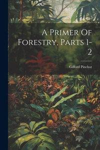 A Primer Of Forestry, Parts 1-2 A Primer Of Forestry, Parts 1-2