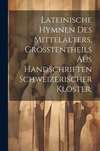 Lateinische Hymnen Des Mittelalters, Größtentheils Aus Handschriften Schweizerischer Klöster. (German Edition)