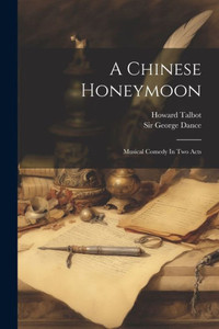 A Chinese Honeymoon: Musical Comedy In Two Acts