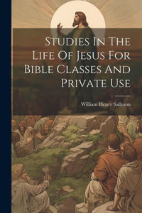 Studies In The Life Of Jesus For Bible Classes And Private Use Studies In The Life Of Jesus For Bible Classes And Private Use
