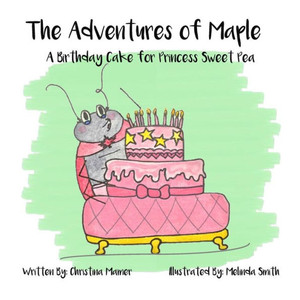 The Adventures Of Maple: A Birthday Cake For Princess Sweet Pea