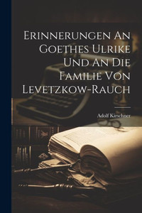 Erinnerungen An Goethes Ulrike Und An Die Familie Von Levetzkow-Rauch Erinnerungen An Goethes Ulrike Und An Die Familie Von Levetzkow-Rauch