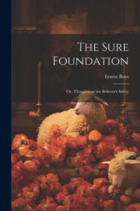 The Sure Foundation; Or, Thoughts On The Believer's Safety