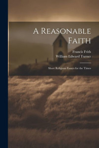 A Reasonable Faith: Short Religious Essays For The Times A Reasonable Faith: Short Religious Essays For The Times