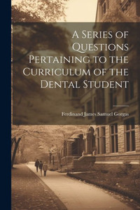 A Series Of Questions Pertaining To The Curriculum Of The Dental Student A Series Of Questions Pertaining To The Curriculum Of The Dental Student