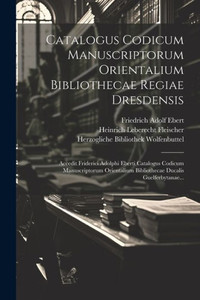 Catalogus Codicum Manuscriptorum Orientalium Bibliothecae Regiae Dresdensis: Accedit Friderici Adolphi Eberti Catalogus Codicum Manuscriptorum ... Ducalis Guelferbytanae... (Latin Edition) Catalogus Codicum Manuscriptorum Orientalium Bibliothecae Regiae Dresdensis: Accedit Friderici Adolphi Eberti Catalogus Codicum Manuscriptorum ... Ducalis Guelferbytanae... (Latin Edition)