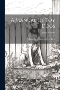 A Manual Of Toy Dogs; How To Breed, Rear, And Feed Them A Manual Of Toy Dogs; How To Breed, Rear, And Feed Them