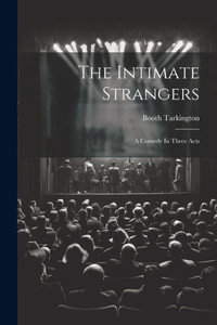The Intimate Strangers: A Comedy In Three Acts The Intimate Strangers: A Comedy In Three Acts