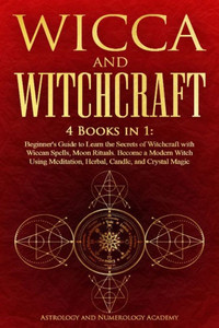 Wicca And Witchcraft: 4 Books In 1: Beginner's Guide To Learn The Secrets Of Witchcraft With Wiccan Spells, Moon Rituals. Become A Modern Witch Using Meditation, Herbal, Candle, And Crystal Magic Wicca And Witchcraft: 4 Books In 1: Beginner's Guide To Learn The Secrets Of Witchcraft With Wiccan Spells, Moon Rituals. Become A Modern Witch Using Meditation, Herbal, Candle, And Crystal Magic