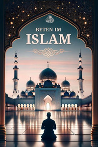 Beten Im Islam: Schritt Für Schritt Anleitung Für Neue Muslime (German Edition) Beten Im Islam: Schritt Für Schritt Anleitung Für Neue Muslime (German Edition)
