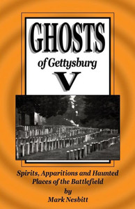 Ghosts Of Gettysburg V: Spirits, Apparitions And Haunted Places On The Battlefield