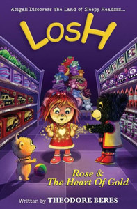 Losh: Abigail Discovers The Land Of Sleepy Headzzz - Rose & The Heart Of Gold (Book Two): Losh: Rose & The Heart Of Gold Losh: Abigail Discovers The Land Of Sleepy Headzzz - Rose & The Heart Of Gold (Book Two): Losh: Rose & The Heart Of Gold