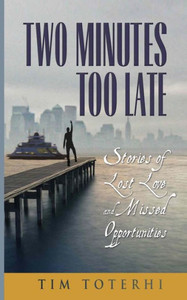 Two Minutes Too Late: Stories Of Lost Love And Missed Opportunities Two Minutes Too Late: Stories Of Lost Love And Missed Opportunities