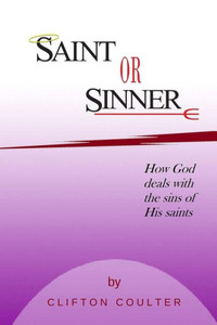 Saint Or Sinner?: How God Deals With The Sins Of His Saints Saint Or Sinner?: How God Deals With The Sins Of His Saints