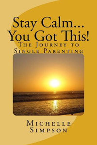 Stay Calm... You Got This!: The Journey To Single Parenting Stay Calm... You Got This!: The Journey To Single Parenting