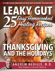 Leaky Gut: 25 Easy Homecooked Healing Recipes For Thanksgiving & The Holidays: It's Time To Heal Your Leaky Gut With Easy To Prepare, Delicious Food! Leaky Gut: 25 Easy Homecooked Healing Recipes For Thanksgiving & The Holidays: It's Time To Heal Your Leaky Gut With Easy To Prepare, Delicious Food!