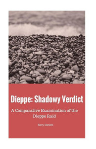 Dieppe: Shadowy Verdict: A Comparative Examination Of The Dieppe Raid