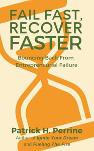 Fail Fast, Recover Faster: Bouncing Back From Entrepreneurial Failure Fail Fast, Recover Faster: Bouncing Back From Entrepreneurial Failure