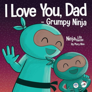 I Love You, Dad -Grumpy Ninja: A Rhyming Children's Book About The Love Between A Child And Their Father, Perfect For Father's Day (Ninja Life Hacks) I Love You, Dad -Grumpy Ninja: A Rhyming Children's Book About The Love Between A Child And Their Father, Perfect For Father's Day (Ninja Life Hacks)