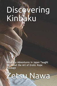 Discovering Kinbaku: What my Adventures in Japan Taught Me About the Art of Erotic Rope Bondage Discovering Kinbaku: What my Adventures in Japan Taught Me About the Art of Erotic Rope Bondage