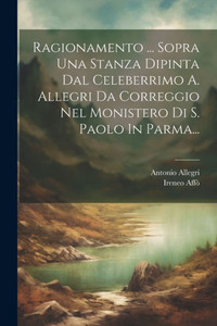 Ragionamento ... Sopra Una Stanza Dipinta Dal Celeberrimo A. Allegri Da Correggio Nel Monistero Di S. Paolo In Parma... (Italian Edition)