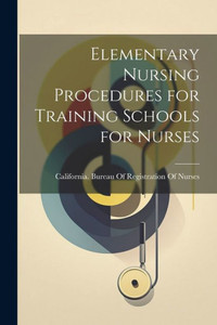 Elementary Nursing Procedures For Training Schools For Nurses Elementary Nursing Procedures For Training Schools For Nurses