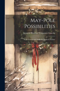 May-Pole Possibilities: With Dances And Drills For Modern Pastime