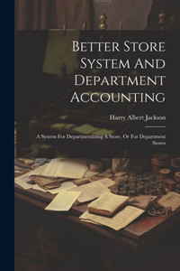 Better Store System And Department Accounting: A System For Departmentizing A Store, Or For Department Stores Better Store System And Department Accounting: A System For Departmentizing A Store, Or For Department Stores