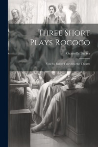 Three Short Plays Rococo: Vote By Ballot: Farewll To The Theatre Three Short Plays Rococo: Vote By Ballot: Farewll To The Theatre