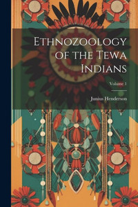 Ethnozoology Of The Tewa Indians; Volume 1 Ethnozoology Of The Tewa Indians; Volume 1