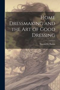 Home Dressmaking And The Art Of Good Dressing Home Dressmaking And The Art Of Good Dressing