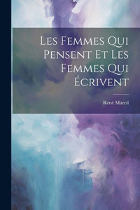 Les Femmes Qui Pensent Et Les Femmes Qui Écrivent (French Edition)