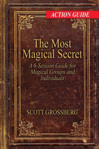 The Most Magical Secret: A 6-Session Action Guide For Magical Groups And Individuals The Most Magical Secret: A 6-Session Action Guide For Magical Groups And Individuals