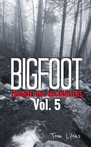 Bigfoot Frightening Encounters: Volume 5 Bigfoot Frightening Encounters: Volume 5