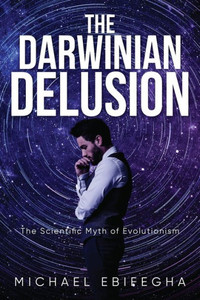 The Darwinian Delusion: The Scientific Myth Of Evolutionism The Darwinian Delusion: The Scientific Myth Of Evolutionism