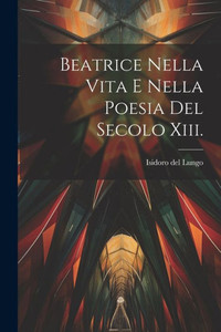 Beatrice Nella Vita E Nella Poesia Del Secolo Xiii. (Italian Edition)