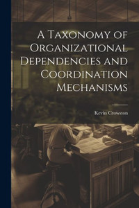 A Taxonomy Of Organizational Dependencies And Coordination Mechanisms
