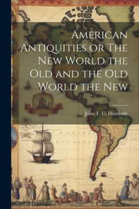 American Antiquities Or The New World The Old And The Old World The New American Antiquities Or The New World The Old And The Old World The New