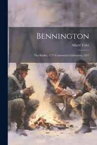 Bennington: The Battles, 1777 Centennial Celebration, 1877 Bennington: The Battles, 1777 Centennial Celebration, 1877