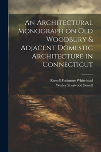 An Architectural Monograph On Old Woodbury & Adjacent Domestic Architecture In Connecticut