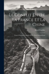 Le Conflit Entre La France Et La Chine: Étude D'Histoire Coloniale Et De Droit International (French Edition) Le Conflit Entre La France Et La Chine: Étude D'Histoire Coloniale Et De Droit International (French Edition)
