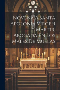 Novena A Santa Apolonia Virgen Y Martir, Abogada En Los Males De Muelas (Spanish Edition)