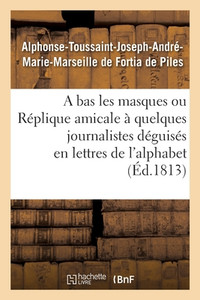 A Bas Les Masques Ou Réplique Amicale À Quelques Journalistes Déguisés En Lettres De L'Alphabet (French Edition)