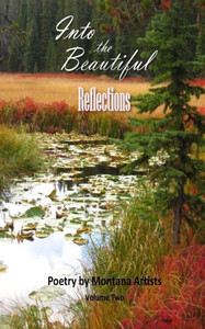 Into The Beautiful: Reflections: Poetry By Montana Artists Into The Beautiful: Reflections: Poetry By Montana Artists
