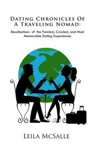 Dating Chronicles Of A Traveling Nomad: Recollections Of The Funniest, Craziest, And Most Memorable Dating Experiences