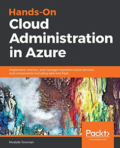 Hands-On Cloud Administration in Azure: Implement, monitor, and manage important Azure services and components including IaaS and PaaS