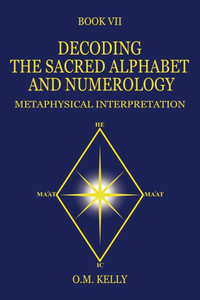 Decoding The Sacred Alphabet And Numerology: Metaphysical Interpretation Decoding The Sacred Alphabet And Numerology: Metaphysical Interpretation