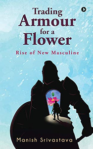 Trading Armour for a Flower: Rise of New Masculine Trading Armour for a Flower: Rise of New Masculine