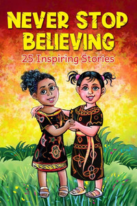 Never Stop Believing: A Collection Of 25 Short Inspiring Stories Of Amazing Girls On Growth Mindset, Teamwork, Friendship, Self Confidence And Determination (Motivational Books For Children 2)